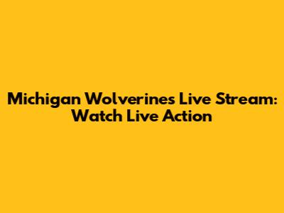 Michigan Wolverines Live Stream: Watch Live Action