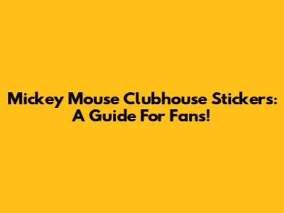 Mickey Mouse Clubhouse Stickers: A Guide For Fans!