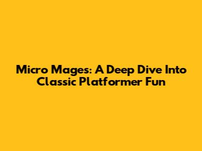 Micro Mages: A Deep Dive Into Classic Platformer Fun