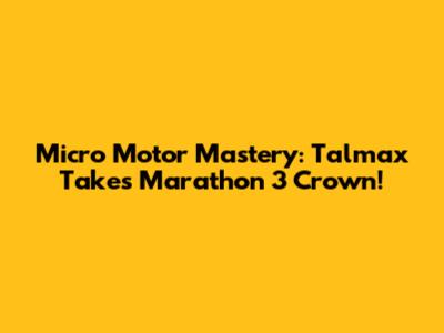 Micro Motor Mastery: Talmax Takes Marathon 3 Crown!