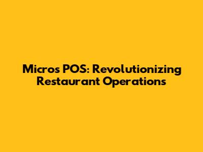Micros POS: Revolutionizing Restaurant Operations