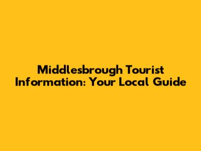 Middlesbrough Tourist Information: Your Local Guide