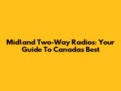 Midland Two-Way Radios: Your Guide To Canada's Best
