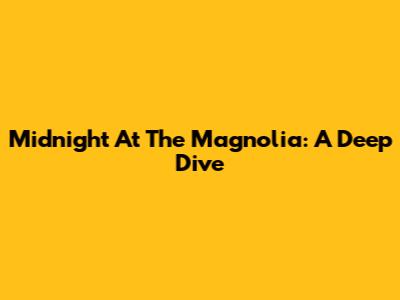 Midnight At The Magnolia: A Deep Dive