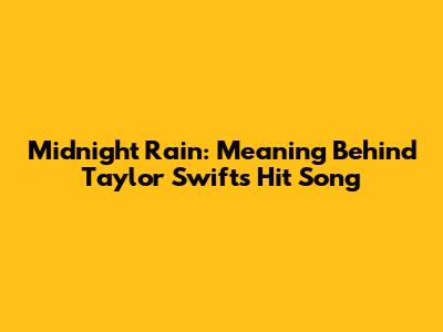 Midnight Rain: Meaning Behind Taylor Swift's Hit Song