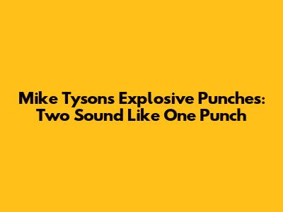 Mike Tyson's Explosive Punches: Two Sound Like One Punch