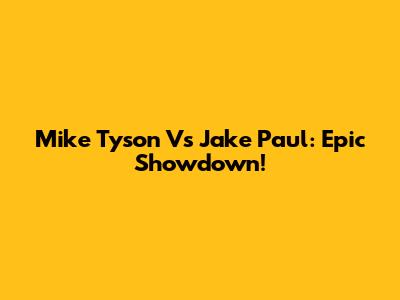Mike Tyson Vs Jake Paul: Epic Showdown!
