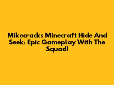 Mikecrack's Minecraft Hide And Seek: Epic Gameplay With The Squad!