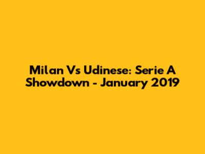 Milan Vs Udinese: Serie A Showdown - January 2019
