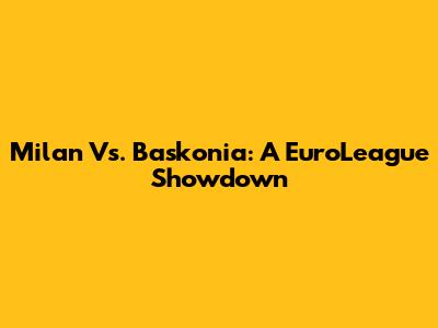 Milan Vs. Baskonia: A EuroLeague Showdown