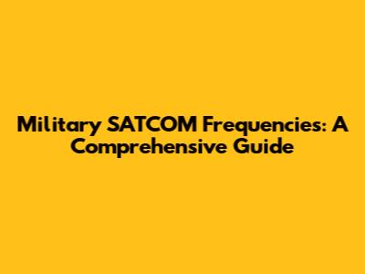 Military SATCOM Frequencies: A Comprehensive Guide