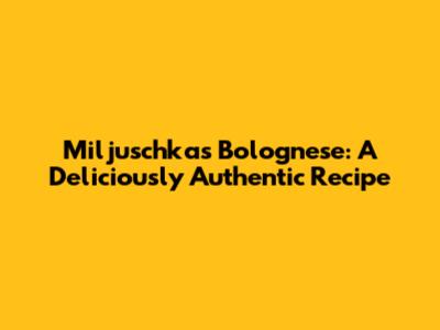 Miljuschka's Bolognese: A Deliciously Authentic Recipe