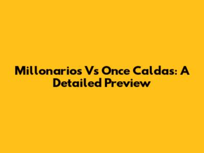 Millonarios Vs Once Caldas: A Detailed Preview