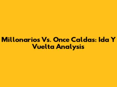 Millonarios Vs. Once Caldas: Ida Y Vuelta Analysis