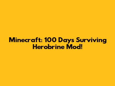 Minecraft: 100 Days Surviving Herobrine Mod!