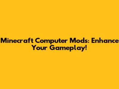 Minecraft Computer Mods: Enhance Your Gameplay!