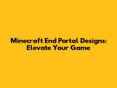 Minecraft End Portal Designs: Elevate Your Game