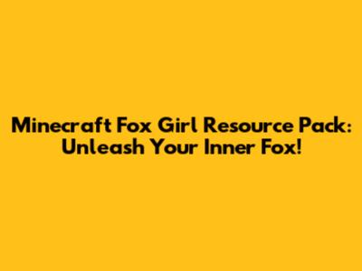 Minecraft Fox Girl Resource Pack: Unleash Your Inner Fox!
