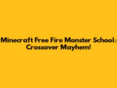 Minecraft Free Fire Monster School: Crossover Mayhem!
