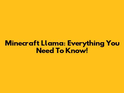 Minecraft Llama: Everything You Need To Know!