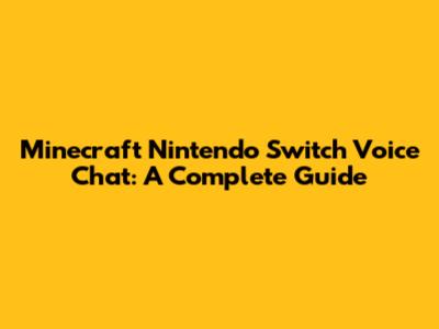 Minecraft Nintendo Switch Voice Chat: A Complete Guide