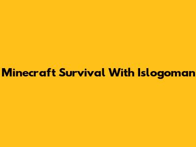 Minecraft Survival With Islogoman