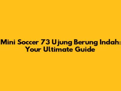 Mini Soccer 73 Ujung Berung Indah: Your Ultimate Guide