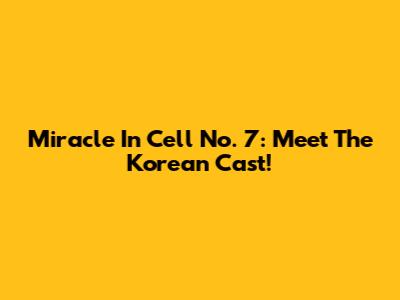 Miracle In Cell No. 7: Meet The Korean Cast!