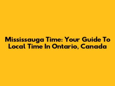 Mississauga Time: Your Guide To Local Time In Ontario, Canada