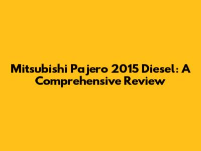 Mitsubishi Pajero 2015 Diesel: A Comprehensive Review