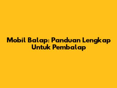Mobil Balap: Panduan Lengkap Untuk Pembalap