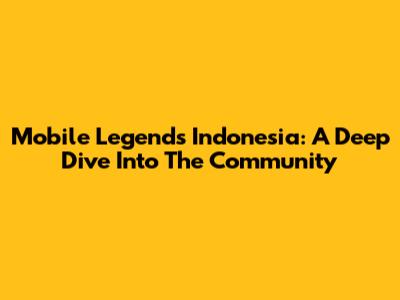 Mobile Legends Indonesia: A Deep Dive Into The Community