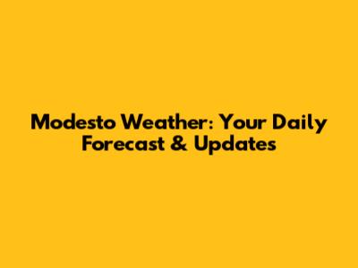 Modesto Weather: Your Daily Forecast & Updates