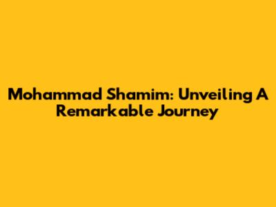 Mohammad Shamim: Unveiling A Remarkable Journey