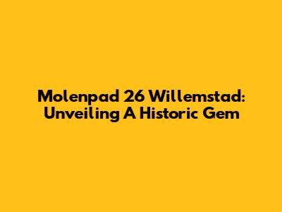 Molenpad 26 Willemstad: Unveiling A Historic Gem