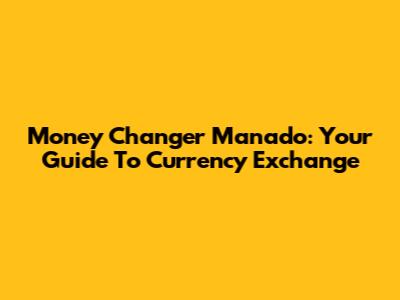 Money Changer Manado: Your Guide To Currency Exchange