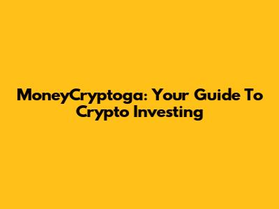 MoneyCryptoga: Your Guide To Crypto Investing