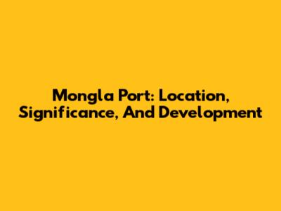 Mongla Port: Location, Significance, And Development