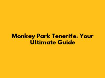 Monkey Park Tenerife: Your Ultimate Guide