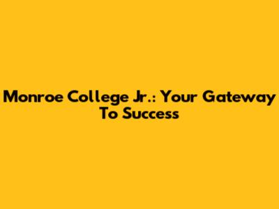 Monroe College Jr.: Your Gateway To Success
