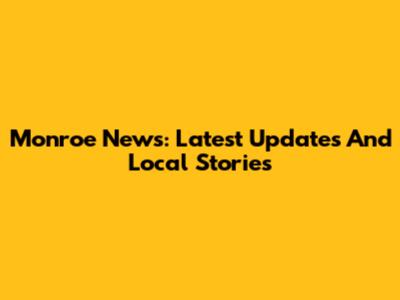 Monroe News: Latest Updates And Local Stories