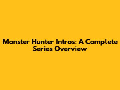 Monster Hunter Intros: A Complete Series Overview