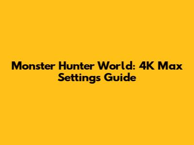 Monster Hunter World: 4K Max Settings Guide