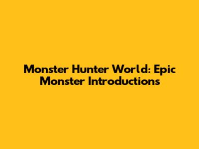 Monster Hunter World: Epic Monster Introductions