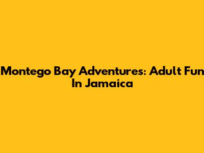 Montego Bay Adventures: Adult Fun In Jamaica