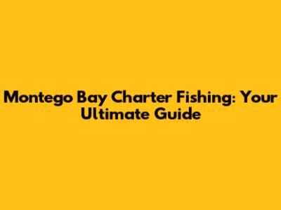 Montego Bay Charter Fishing: Your Ultimate Guide