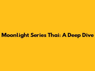 Moonlight Series Thai: A Deep Dive