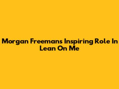 Morgan Freeman's Inspiring Role In Lean On Me