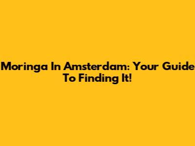 Moringa In Amsterdam: Your Guide To Finding It!