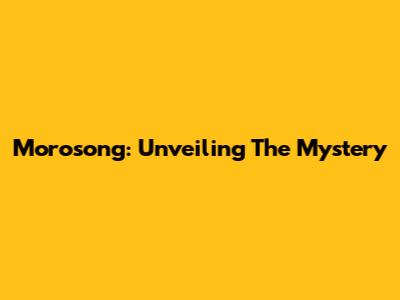 Morosong: Unveiling The Mystery